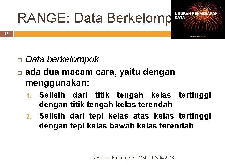 RANGE: Data Berkelompok 16 Data berkelompok ada dua macam cara, yaitu dengan menggunakan: 1.