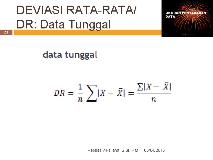 23 DEVIASI RATA-RATA/ DR: Data Tunggal Resista Vikaliana, S. Si. MM 06/04/2016 