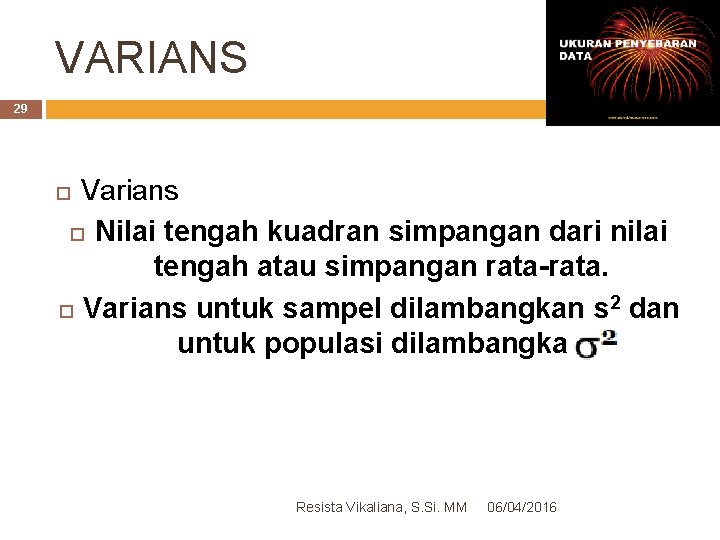 VARIANS 29 Varians Nilai tengah kuadran simpangan dari nilai tengah atau simpangan rata-rata. Varians