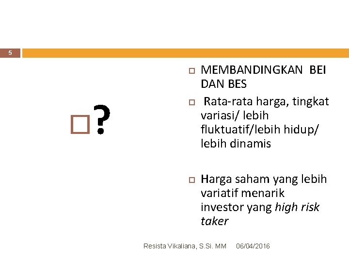 5 ? MEMBANDINGKAN BEI DAN BES Rata-rata harga, tingkat variasi/ lebih fluktuatif/lebih hidup/ lebih