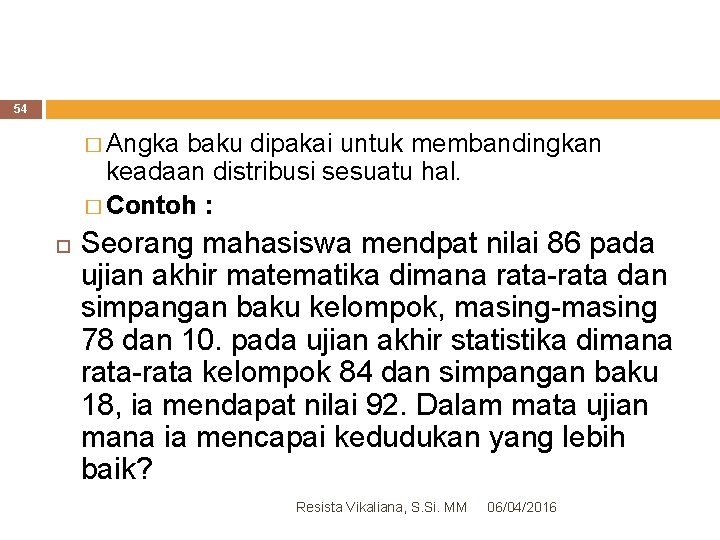 54 � Angka baku dipakai untuk membandingkan keadaan distribusi sesuatu hal. � Contoh :