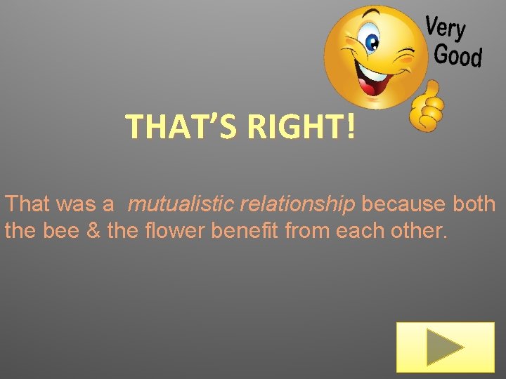 THAT’S RIGHT! That was a mutualistic relationship because both the bee & the flower