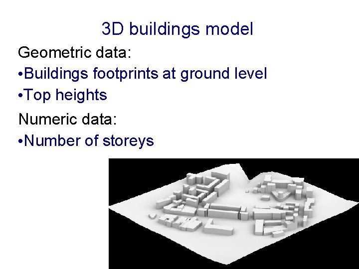 3 D buildings model Geometric data: • Buildings footprints at ground level • Top 3 D buildings model Geometric data: • Buildings footprints at ground level • Top