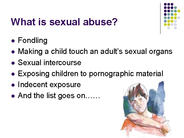 What is sexual abuse? l l l Fondling Making a child touch an adult’s