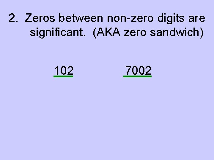 2. Zeros between non-zero digits are significant. (AKA zero sandwich) 102 7002 