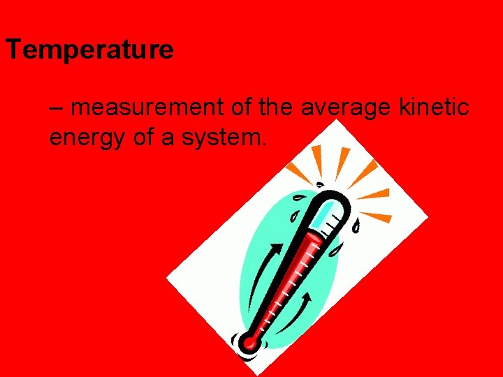 Temperature – measurement of the average kinetic energy of a system. 