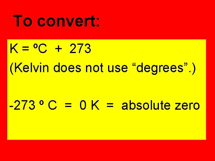 To convert: K = ºC + 273 (Kelvin does not use “degrees”. ) -273