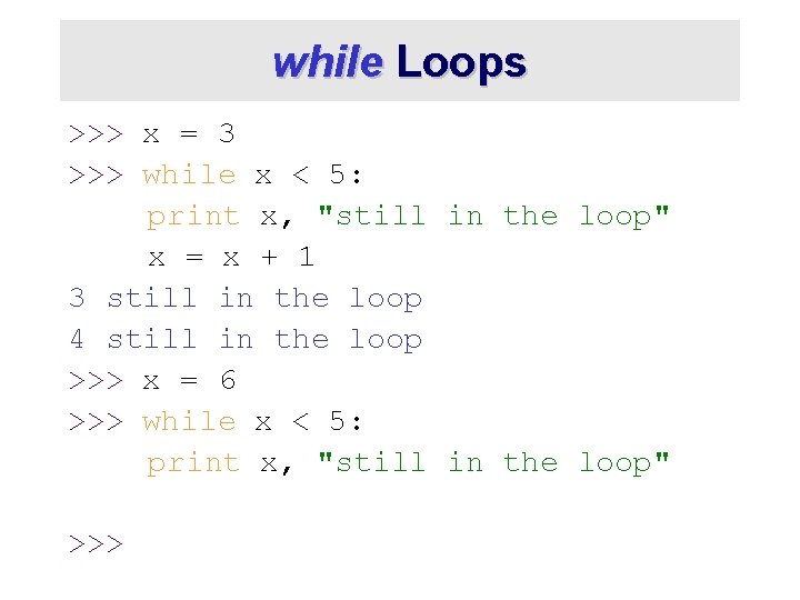 while Loops >>> x = 3 >>> while x < 5: print x, "still