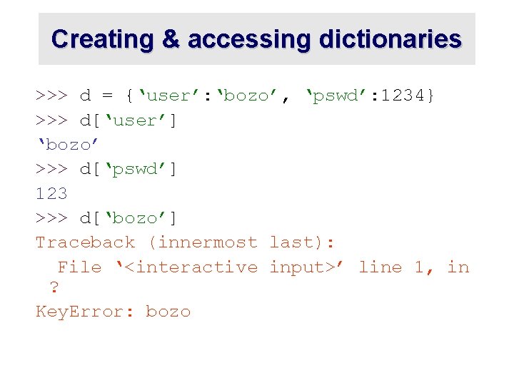 Creating & accessing dictionaries >>> d = {‘user’: ‘bozo’, ‘pswd’: 1234} >>> d[‘user’] ‘bozo’