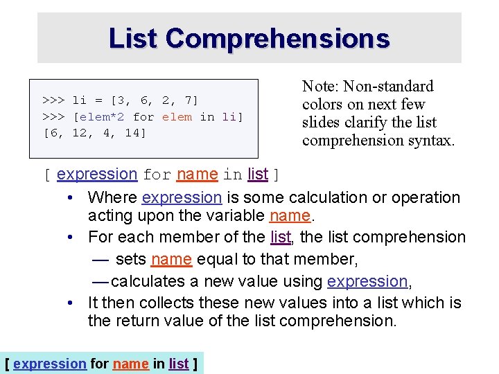 List Comprehensions >>> li = [3, 6, 2, 7] >>> [elem*2 for elem in