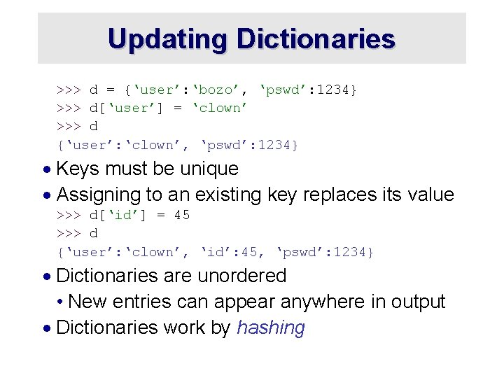 Updating Dictionaries >>> d = {‘user’: ‘bozo’, ‘pswd’: 1234} >>> d[‘user’] = ‘clown’ >>>