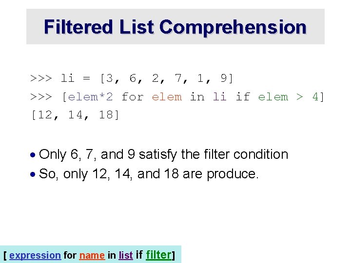 Filtered List Comprehension >>> li = [3, 6, 2, 7, 1, 9] >>> [elem*2