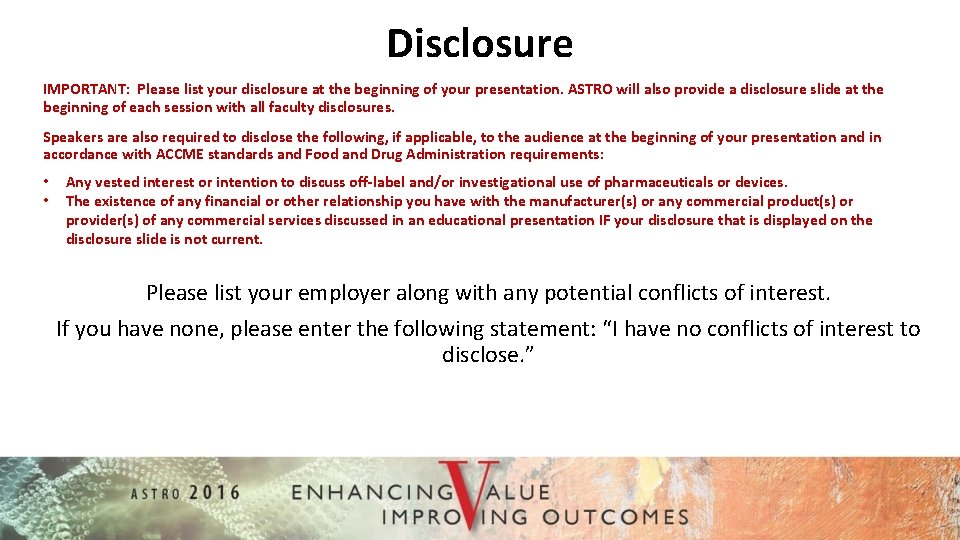 Disclosure IMPORTANT: Please list your disclosure at the beginning of your presentation. ASTRO will