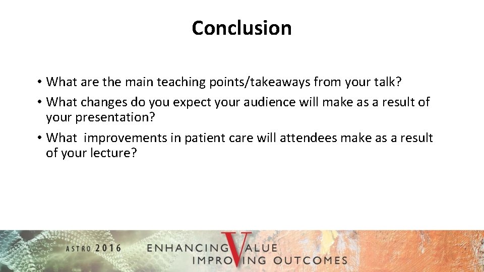 Conclusion • What are the main teaching points/takeaways from your talk? • What changes