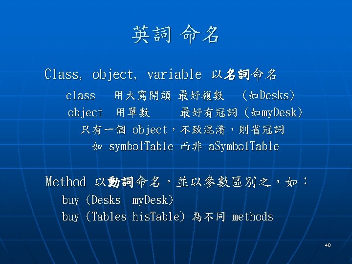 英詞 命名 Class, object, variable 以名詞命名 class 用大寫開頭 最好複數 (如Desks) object 用單數 最好有冠詞 (如my.