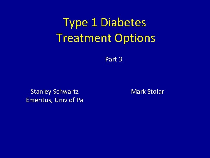 Type 1 Diabetes Treatment Options Part 3 Stanley Schwartz Emeritus, Univ of Pa Mark