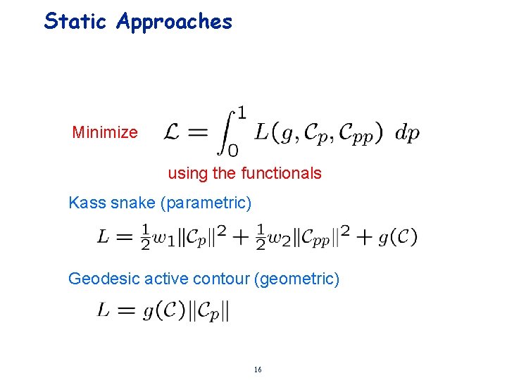Static Approaches Minimize using the functionals Kass snake (parametric) Geodesic active contour (geometric) 16