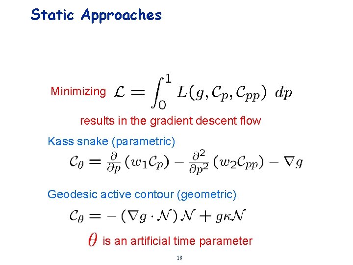 Static Approaches Minimizing results in the gradient descent flow Kass snake (parametric) Geodesic active