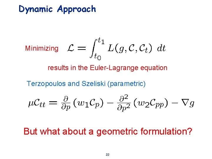 Dynamic Approach Minimizing results in the Euler-Lagrange equation Terzopoulos and Szeliski (parametric) But what