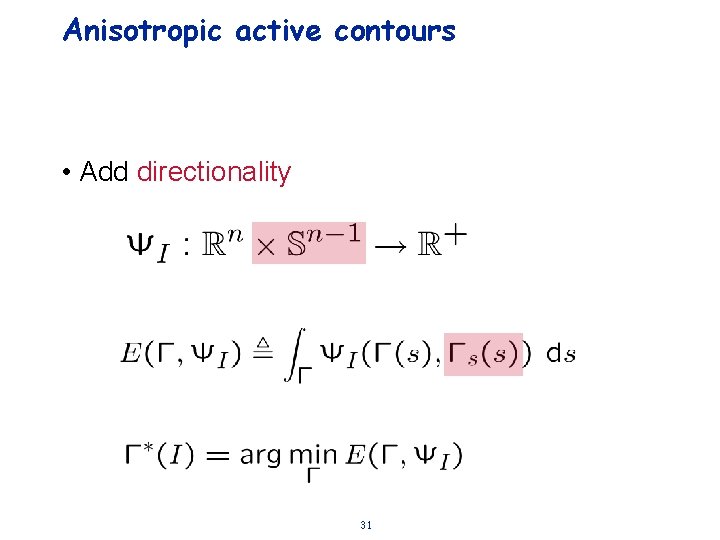 Anisotropic active contours • Add directionality 31 