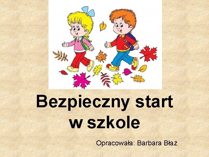 Bezpieczny start w szkole Opracowała: Barbara Błaż 