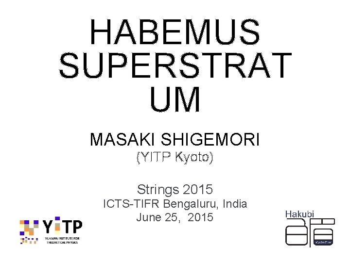 HABEMUS SUPERSTRAT UM MASAKI SHIGEMORI (YITP Kyoto) Strings 2015 ICTS-TIFR Bengaluru, India June 25,