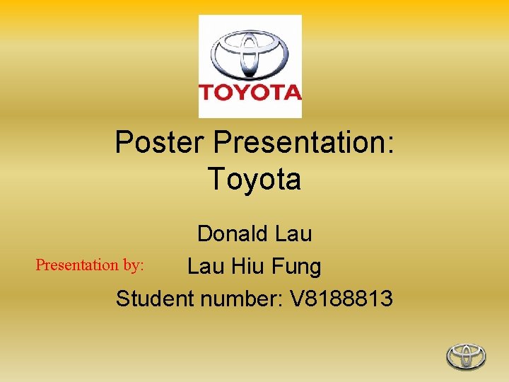 Poster Presentation: Toyota Donald Lau Presentation by: Lau Hiu Fung Student number: V 8188813