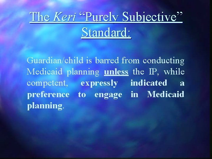 The Keri “Purely Subjective” Standard: Guardian/child is barred from conducting Medicaid planning unless the
