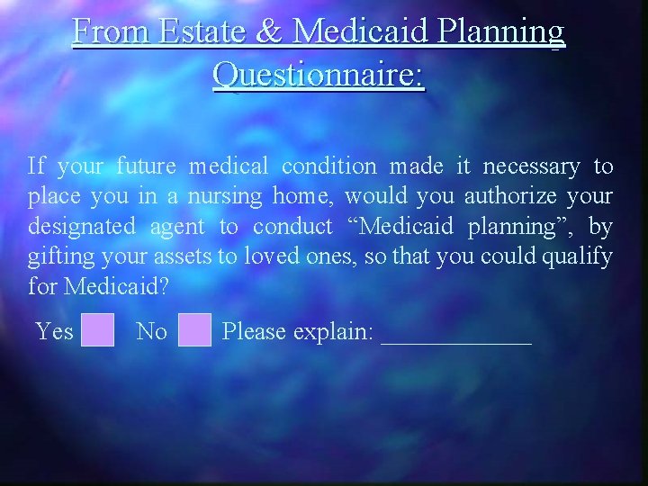 From Estate & Medicaid Planning Questionnaire: If your future medical condition made it necessary