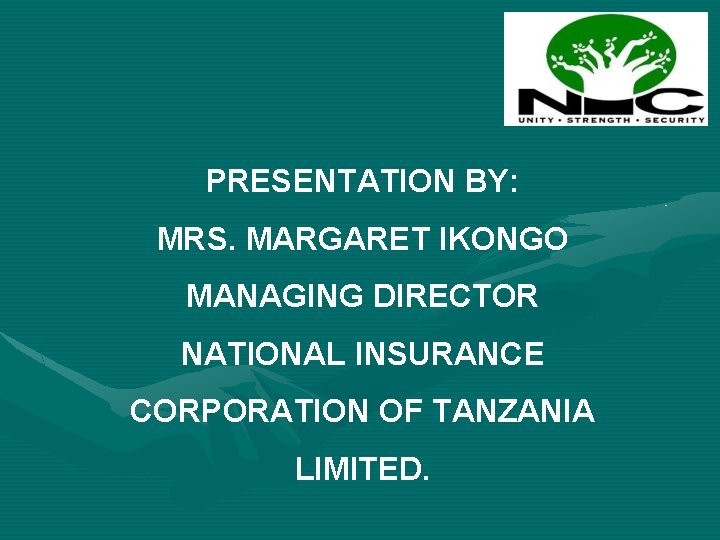 PRESENTATION BY: MRS. MARGARET IKONGO MANAGING DIRECTOR NATIONAL INSURANCE CORPORATION OF TANZANIA LIMITED. 