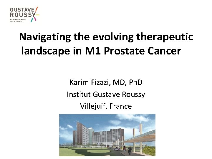 Navigating the evolving therapeutic landscape in M 1 Prostate Cancer Karim Fizazi, MD, Ph.