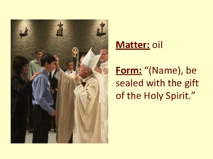 Matter: oil Form: “(Name), be sealed with the gift of the Holy Spirit. ” Matter: oil Form: “(Name), be sealed with the gift of the Holy Spirit. ”