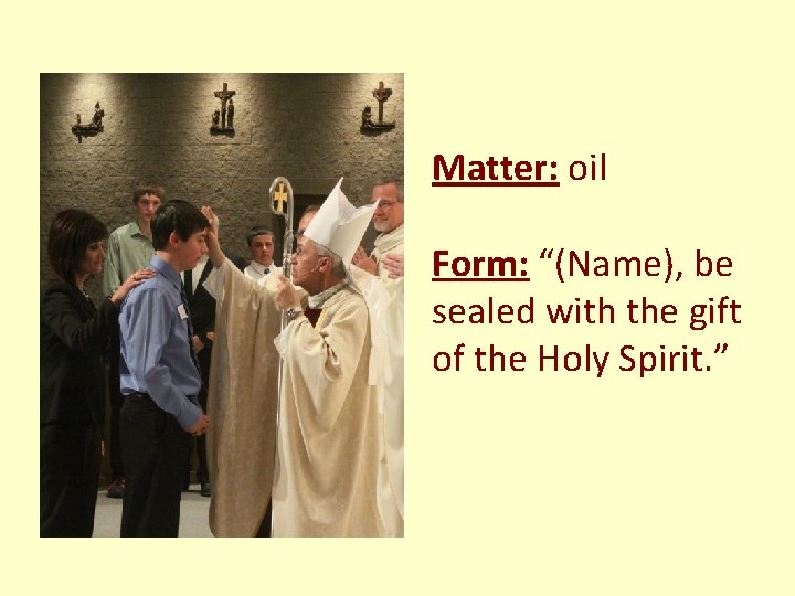 Matter: oil Form: “(Name), be sealed with the gift of the Holy Spirit. ”