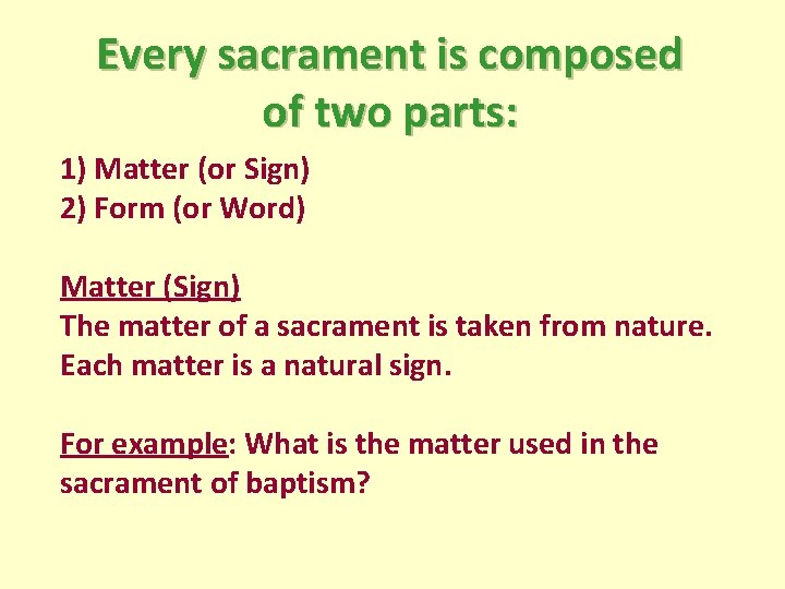 Every sacrament is composed of two parts: 1) Matter (or Sign) 2) Form (or