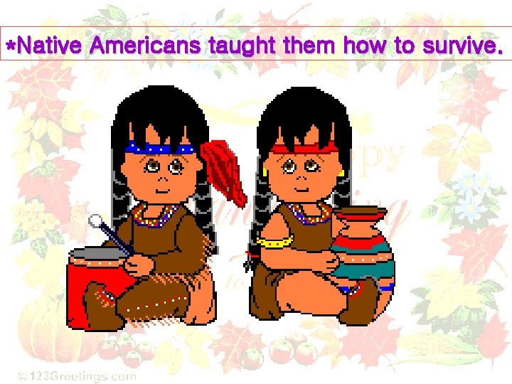 *Native Americans taught them how to survive. *Native Americans taught them how to survive.