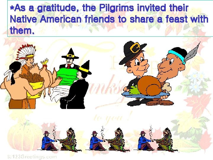*As a gratitude, the Pilgrims invited their Native American friends to share a feast *As a gratitude, the Pilgrims invited their Native American friends to share a feast