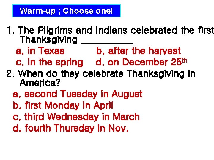Warm-up ; Choose one! 1. The Pilgrims and Indians celebrated the first Thanksgiving ______ Warm-up ; Choose one! 1. The Pilgrims and Indians celebrated the first Thanksgiving ______