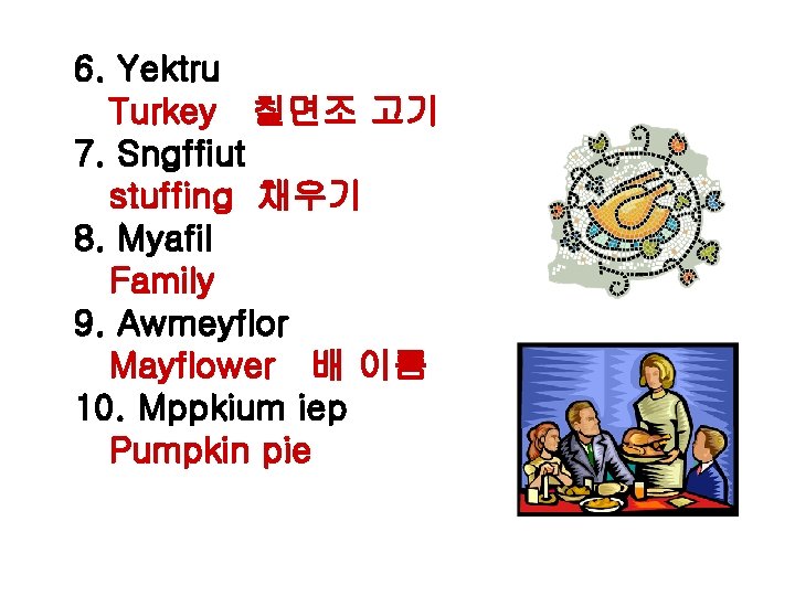 6. Yektru Turkey 칠면조 고기 7. Sngffiut stuffing 채우기 8. Myafil Family 9. Awmeyflor 6. Yektru Turkey 칠면조 고기 7. Sngffiut stuffing 채우기 8. Myafil Family 9. Awmeyflor