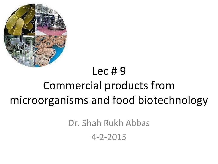 Lec # 9 Commercial products from microorganisms and food biotechnology Dr. Shah Rukh Abbas