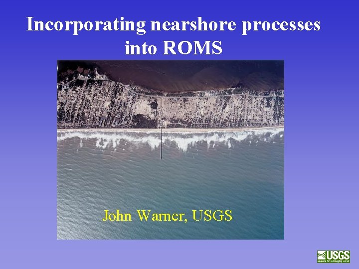 Incorporating nearshore processes into ROMS John Warner, USGS 