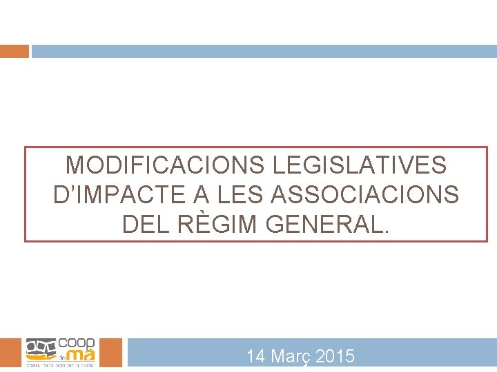 MODIFICACIONS LEGISLATIVES D’IMPACTE A LES ASSOCIACIONS DEL RÈGIM GENERAL. 14 Març 2015 