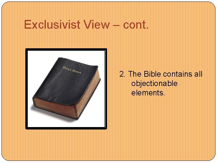 Exclusivist View – cont. 2. The Bible contains all objectionable elements. 