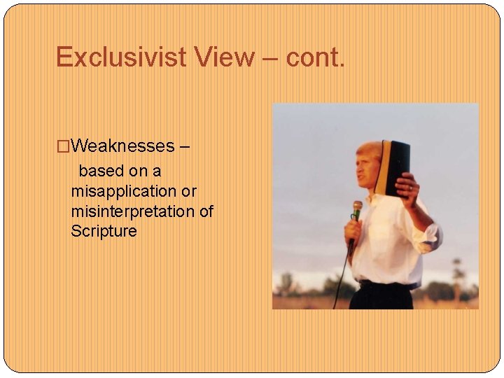 Exclusivist View – cont. �Weaknesses – based on a misapplication or misinterpretation of Scripture