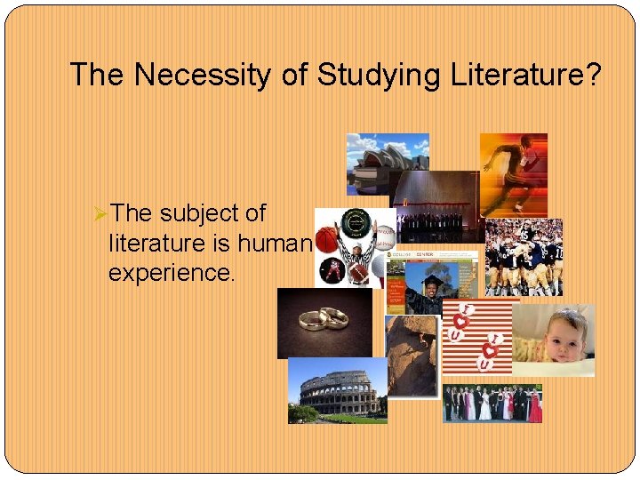 The Necessity of Studying Literature? ØThe subject of literature is human experience. 