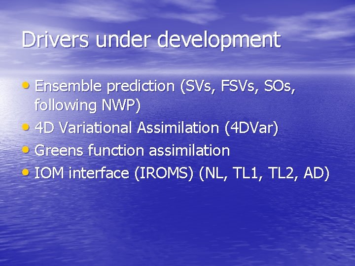 Drivers under development • Ensemble prediction (SVs, FSVs, SOs, following NWP) • 4 D