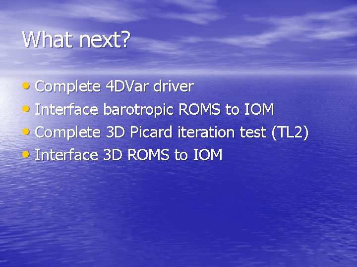 What next? • Complete 4 DVar driver • Interface barotropic ROMS to IOM •
