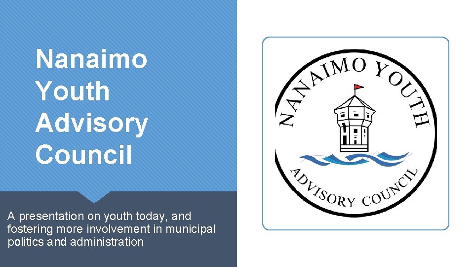 Nanaimo Youth Advisory Council A presentation on youth today, and fostering more involvement in