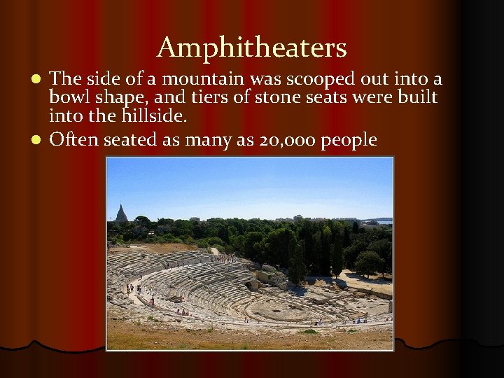 Amphitheaters The side of a mountain was scooped out into a bowl shape, and