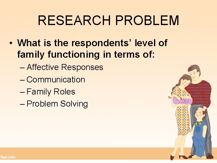 RESEARCH PROBLEM • What is the respondents’ level of family functioning in terms of: