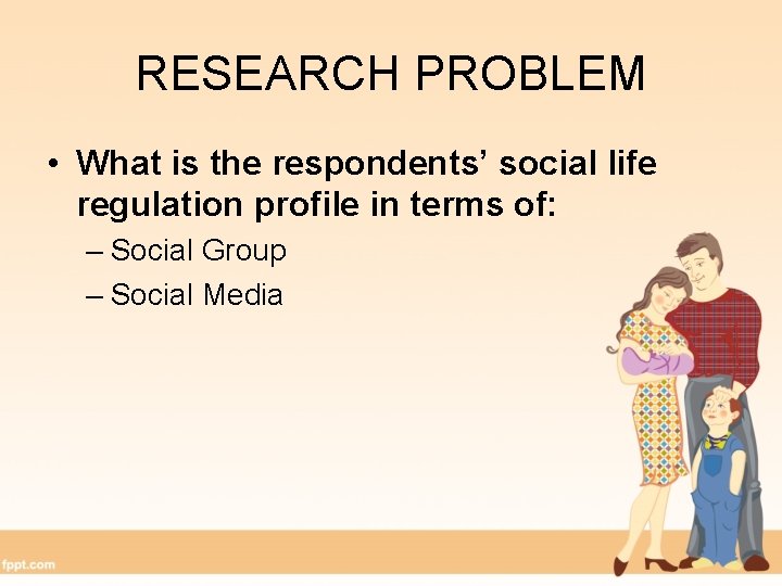RESEARCH PROBLEM • What is the respondents’ social life regulation profile in terms of: